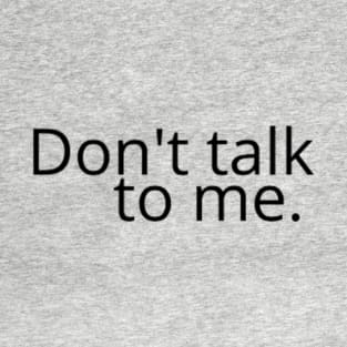 Don't talk to me. T-Shirt